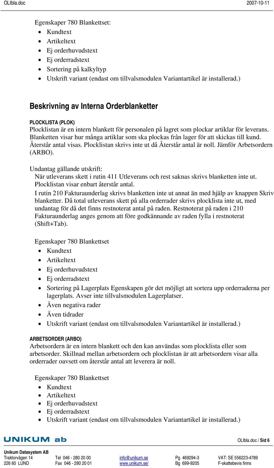 Undantag gällande utskrift: När utleverans skett i rutin 411 Utleverans och rest saknas skrivs blanketten inte ut. Plocklistan visar enbart återstår antal.