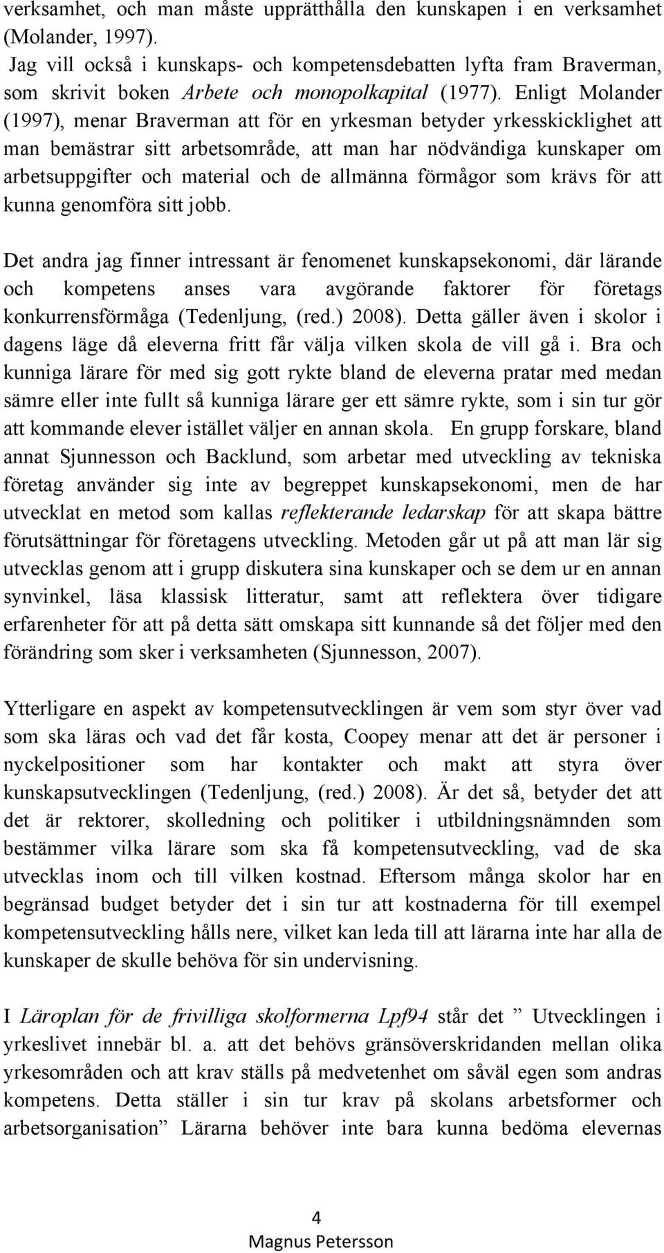 Enligt Molander (1997), menar Braverman att för en yrkesman betyder yrkesskicklighet att man bemästrar sitt arbetsområde, att man har nödvändiga kunskaper om arbetsuppgifter och material och de