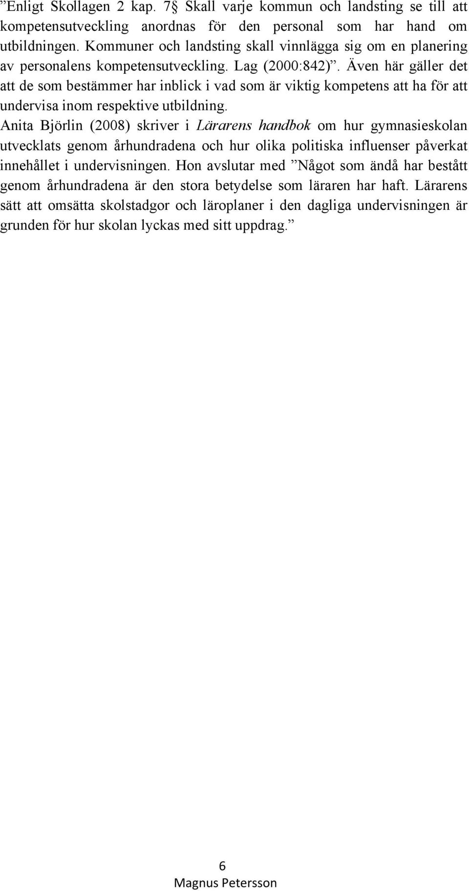 Även här gäller det att de som bestämmer har inblick i vad som är viktig kompetens att ha för att undervisa inom respektive utbildning.