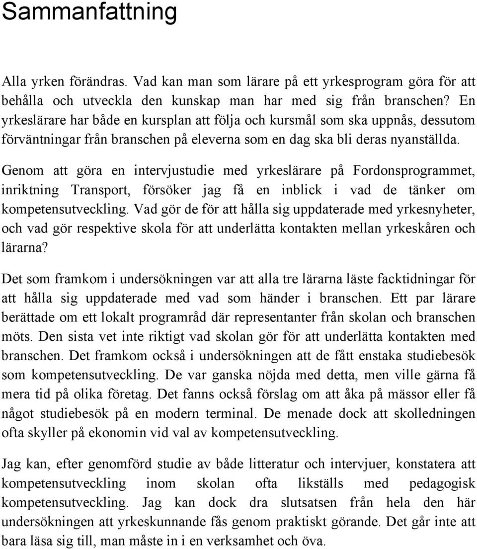 Genom att göra en intervjustudie med yrkeslärare på Fordonsprogrammet, inriktning Transport, försöker jag få en inblick i vad de tänker om kompetensutveckling.