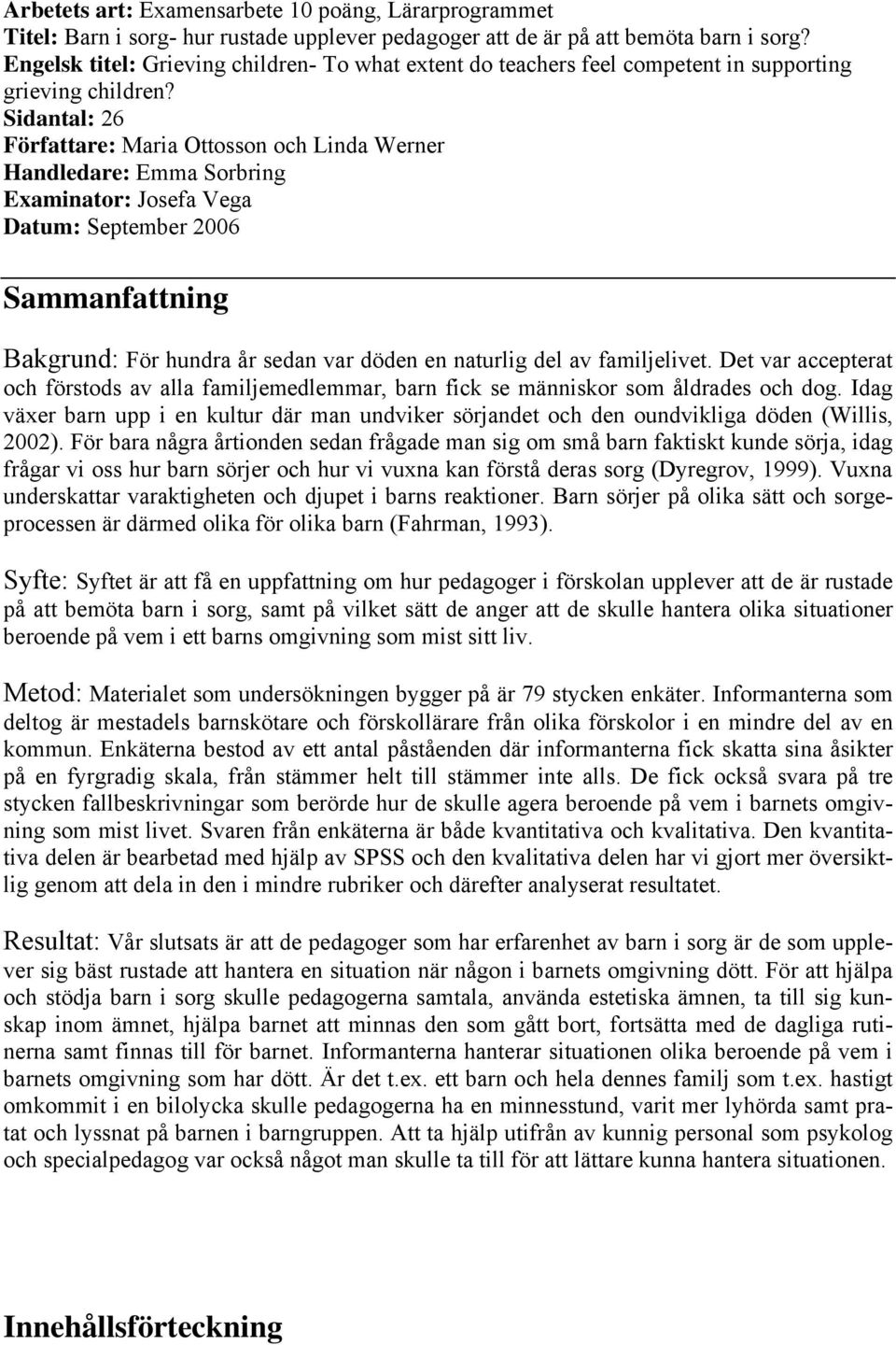 Sidantal: 26 Författare: Maria Ottosson och Linda Werner Handledare: Emma Sorbring Examinator: Josefa Vega Datum: September 2006 Sammanfattning Bakgrund: För hundra år sedan var döden en naturlig del