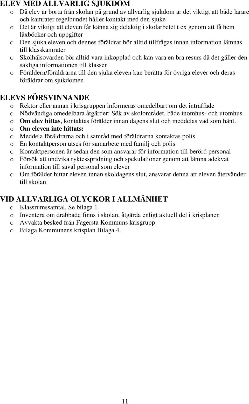 Skolhälsovården bör alltid vara inkopplad och kan vara en bra resurs då det gäller den sakliga informationen till klassen o Föräldern/föräldrarna till den sjuka eleven kan berätta för övriga elever