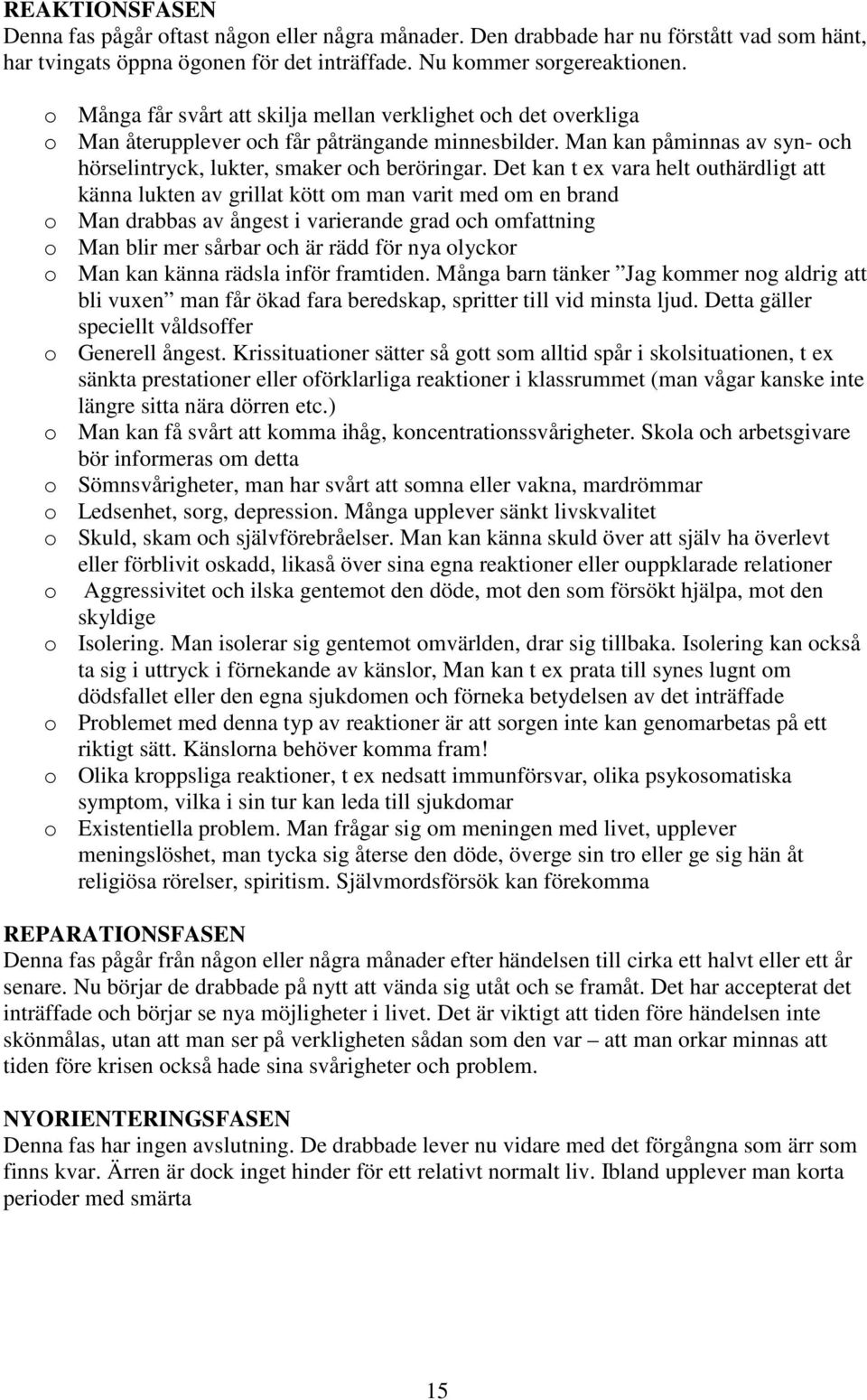 Det kan t ex vara helt outhärdligt att känna lukten av grillat kött om man varit med om en brand o Man drabbas av ångest i varierande grad och omfattning o Man blir mer sårbar och är rädd för nya