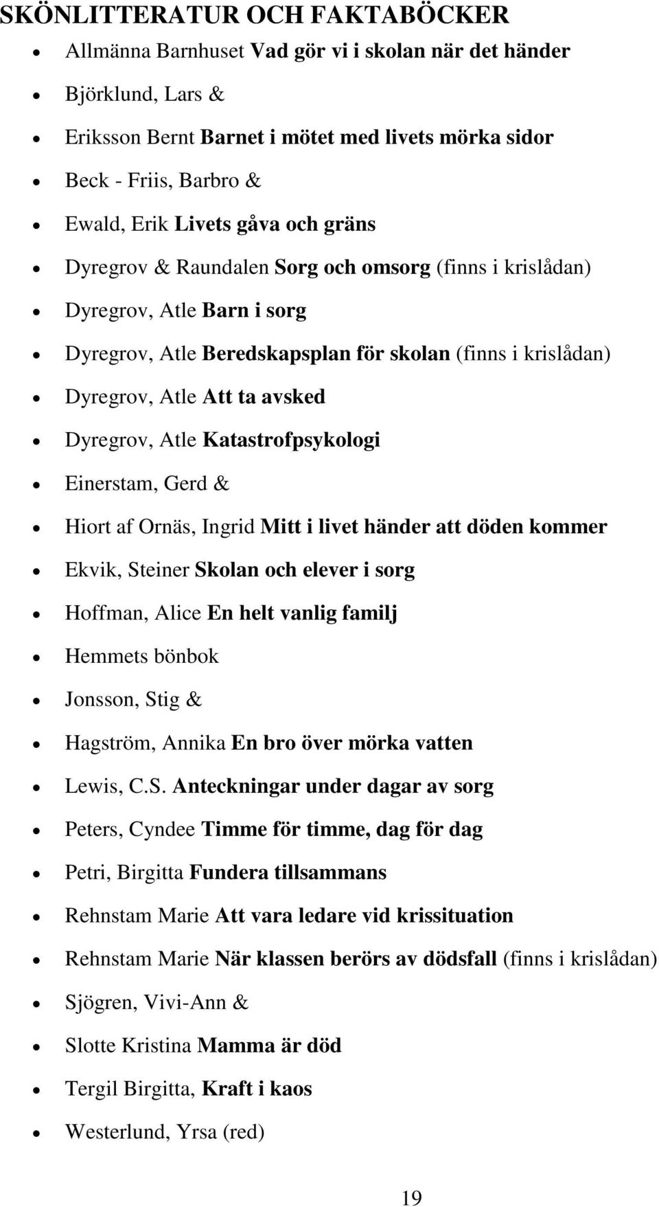 Atle Katastrofpsykologi Einerstam, Gerd & Hiort af Ornäs, Ingrid Mitt i livet händer att döden kommer Ekvik, Steiner Skolan och elever i sorg Hoffman, Alice En helt vanlig familj Hemmets bönbok