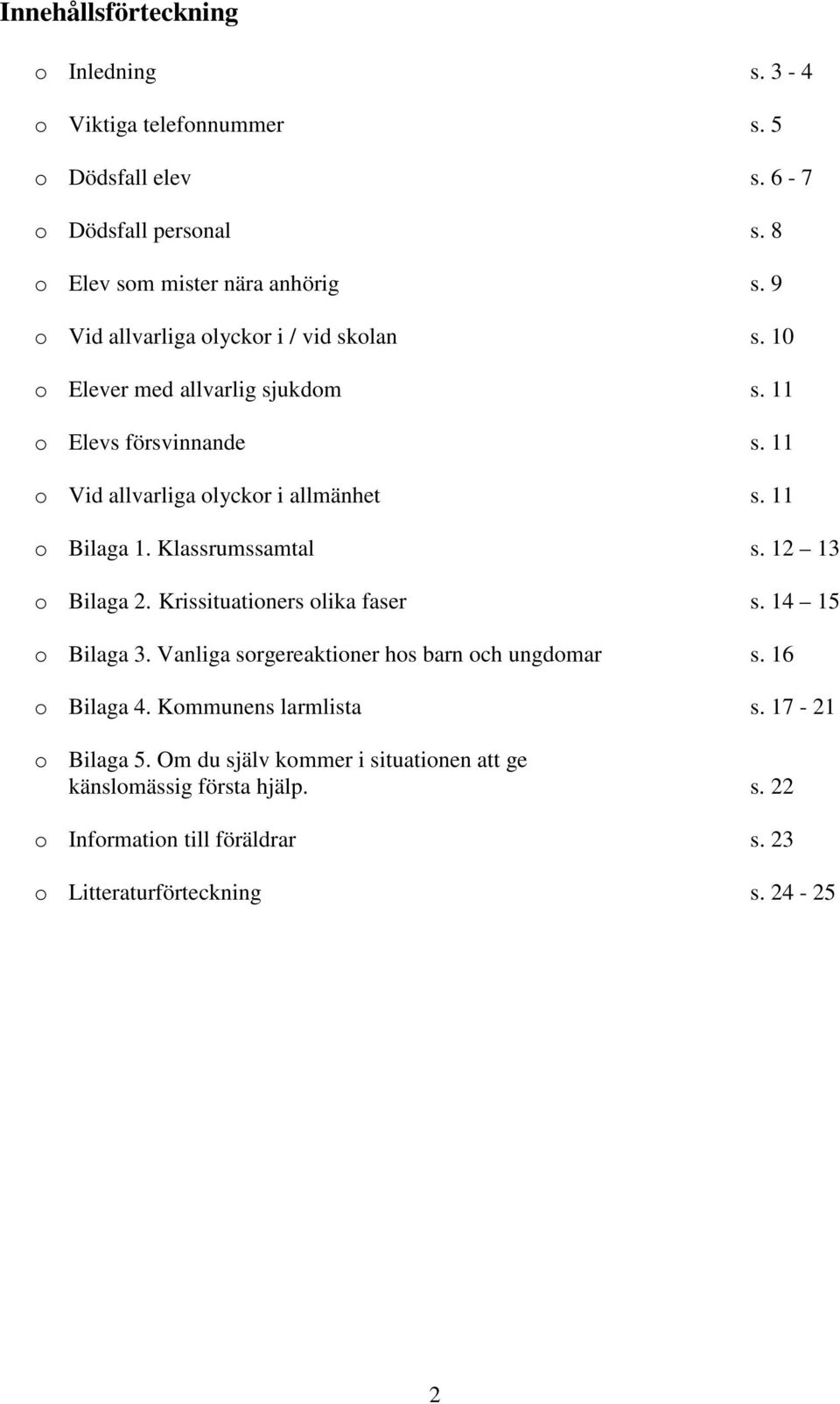 11 o Bilaga 1. Klassrumssamtal s. 12 13 o Bilaga 2. Krissituationers olika faser s. 14 15 o Bilaga 3. Vanliga sorgereaktioner hos barn och ungdomar s.