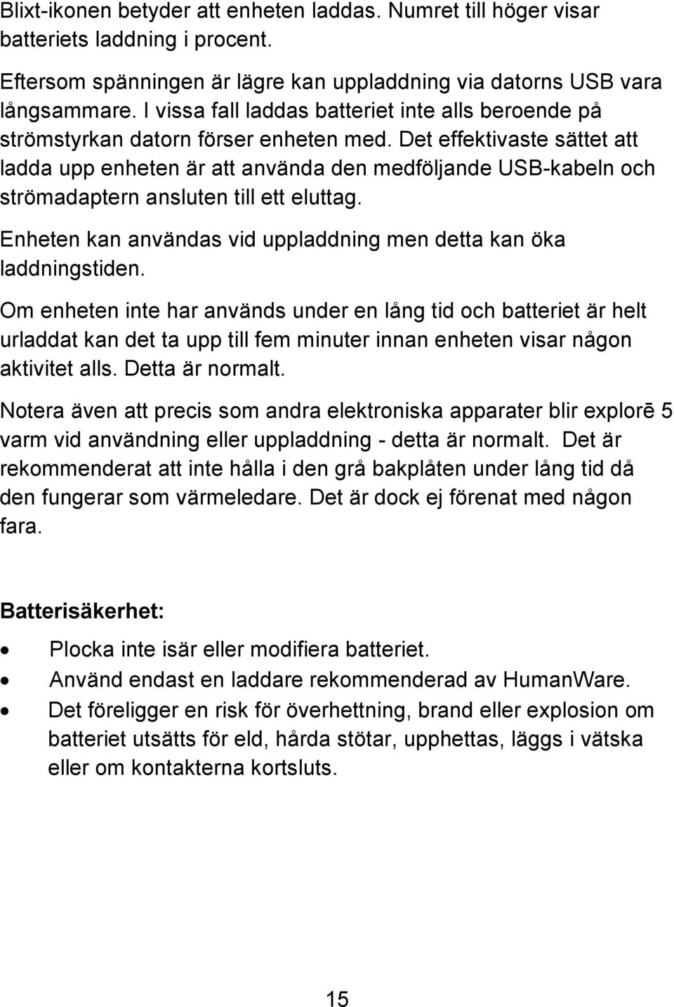 Det effektivaste sättet att ladda upp enheten är att använda den medföljande USB-kabeln och strömadaptern ansluten till ett eluttag.