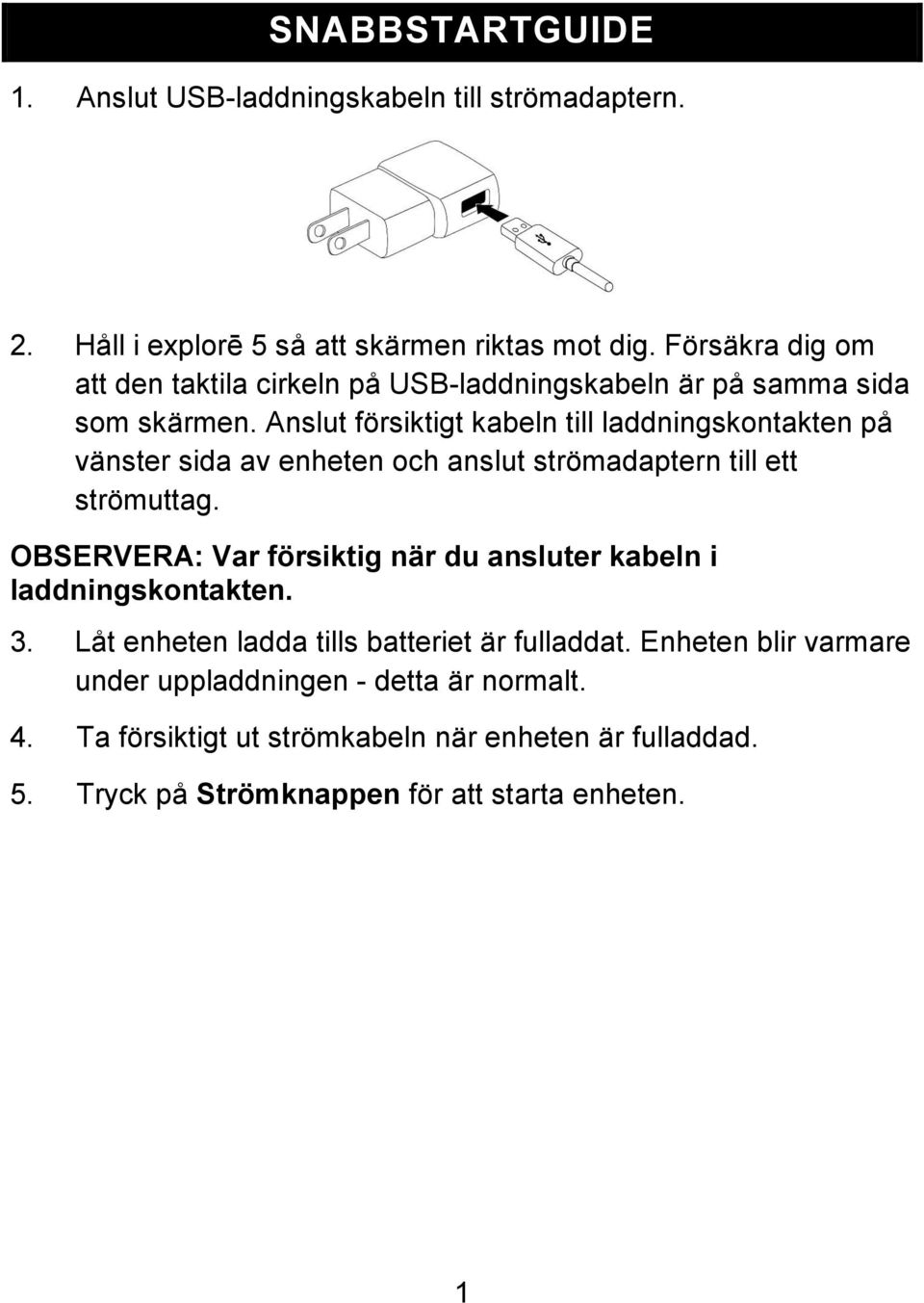 Anslut försiktigt kabeln till laddningskontakten på vänster sida av enheten och anslut strömadaptern till ett strömuttag.