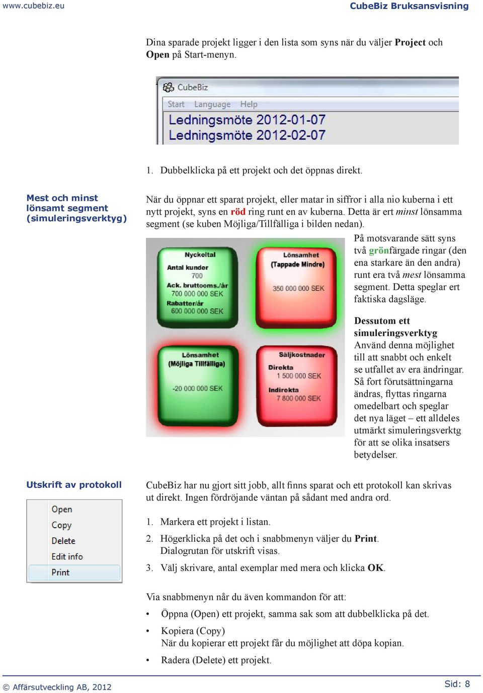 Detta är ert minst lönsamma segment (se kuben Möjliga/Tillfälliga i bilden nedan). På motsvarande sätt syns två grönfärgade ringar (den ena starkare än den andra) runt era två mest lönsamma segment.