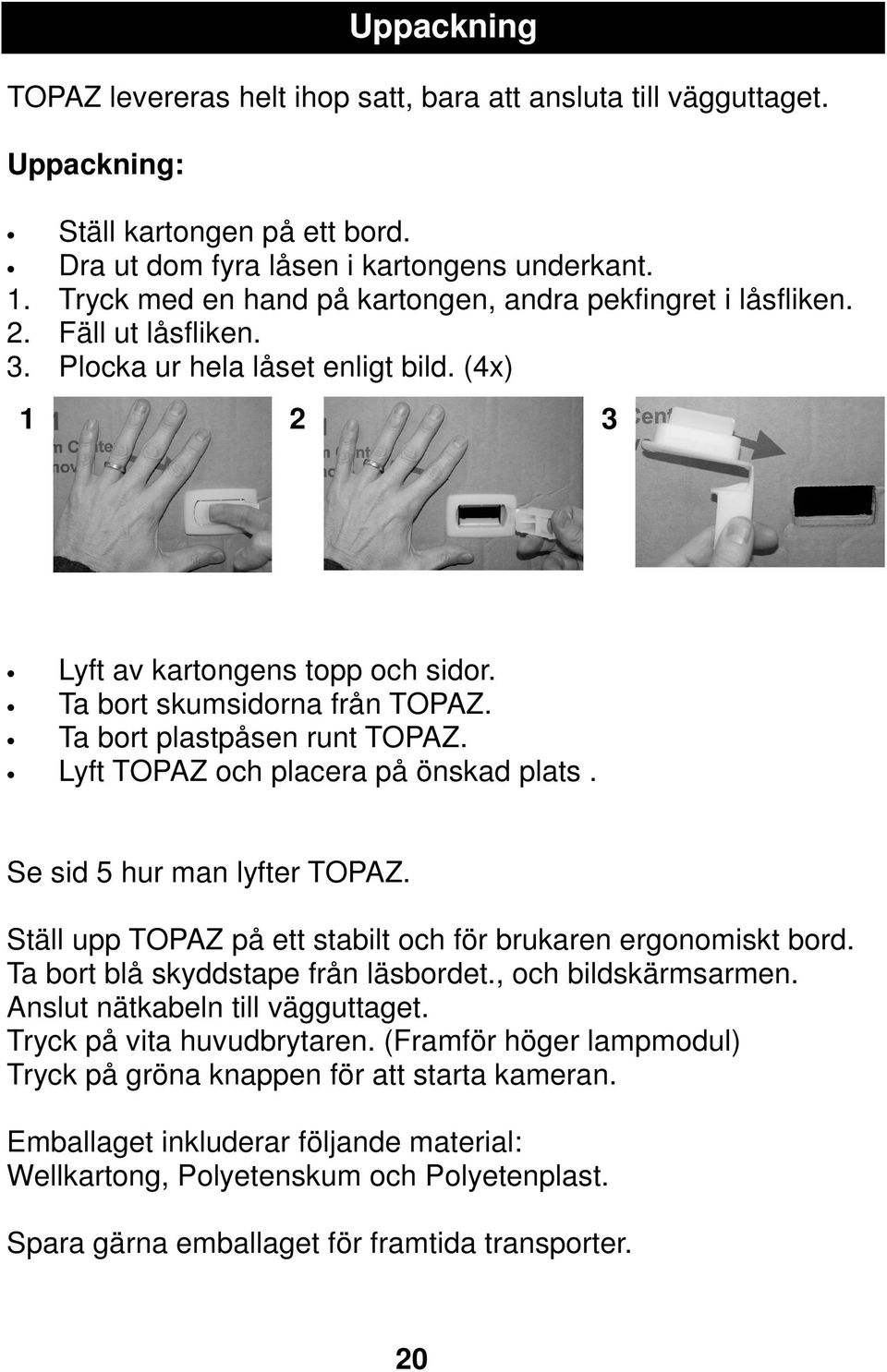 Ta bort plastpåsen runt TOPAZ. Lyft TOPAZ och placera på önskad plats. Se sid 5 hur man lyfter TOPAZ. Ställ upp TOPAZ på ett stabilt och för brukaren ergonomiskt bord.