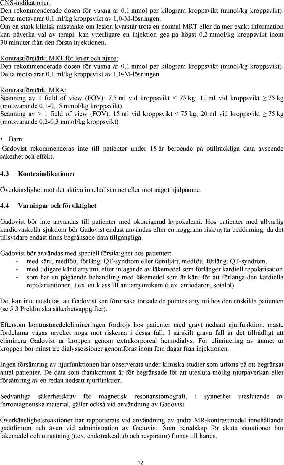 minuter från den första injektionen. Kontrastförstärkt MRT för lever och njure: Den rekommenderade dosen för vuxna är 0,1 mmol per kilogram kroppsvikt (mmol/kg kroppsvikt).