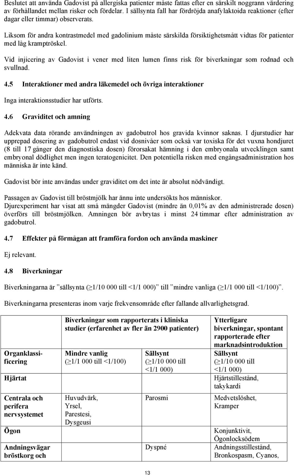 Liksom för andra kontrastmedel med gadolinium måste särskilda försiktighetsmått vidtas för patienter med låg kramptröskel.