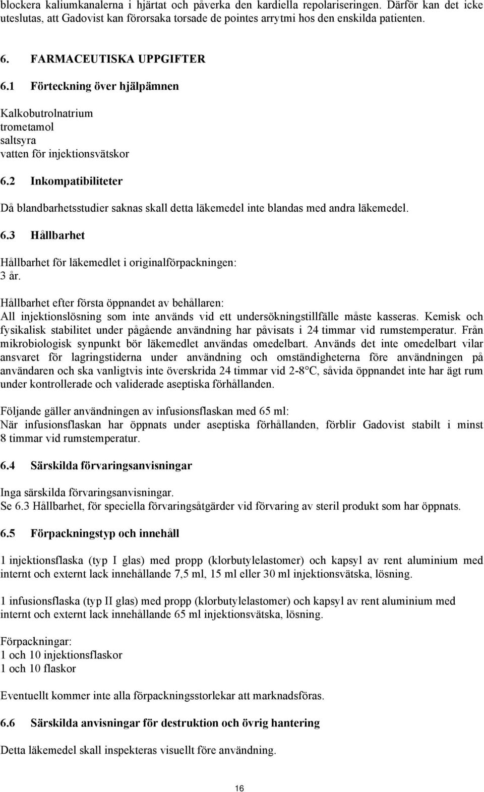2 Inkompatibiliteter Då blandbarhetsstudier saknas skall detta läkemedel inte blandas med andra läkemedel. 6.3 Hållbarhet Hållbarhet för läkemedlet i originalförpackningen: 3 år.