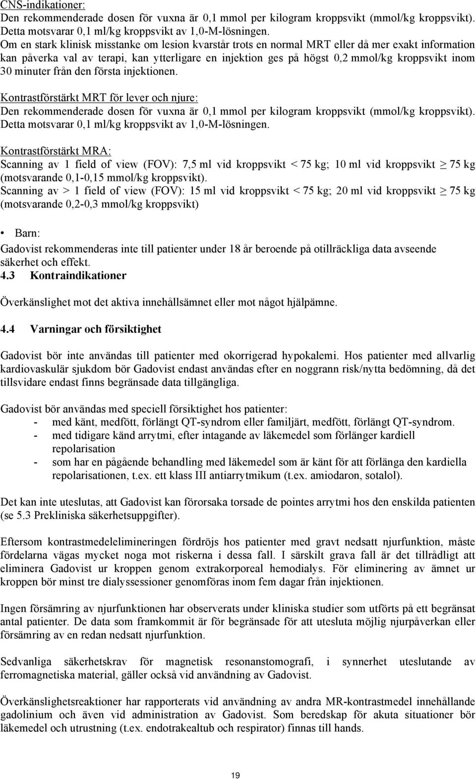 minuter från den första injektionen. Kontrastförstärkt MRT för lever och njure: Den rekommenderade dosen för vuxna är 0,1 mmol per kilogram kroppsvikt (mmol/kg kroppsvikt).