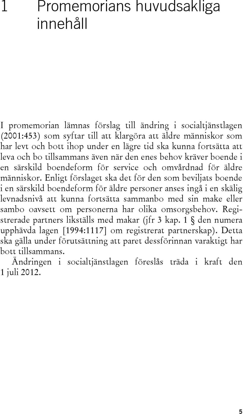 Enligt förslaget ska det för den som beviljats boende i en särskild boendeform för äldre personer anses ingå i en skälig levnadsnivå att kunna fortsätta sammanbo med sin make eller sambo oavsett om