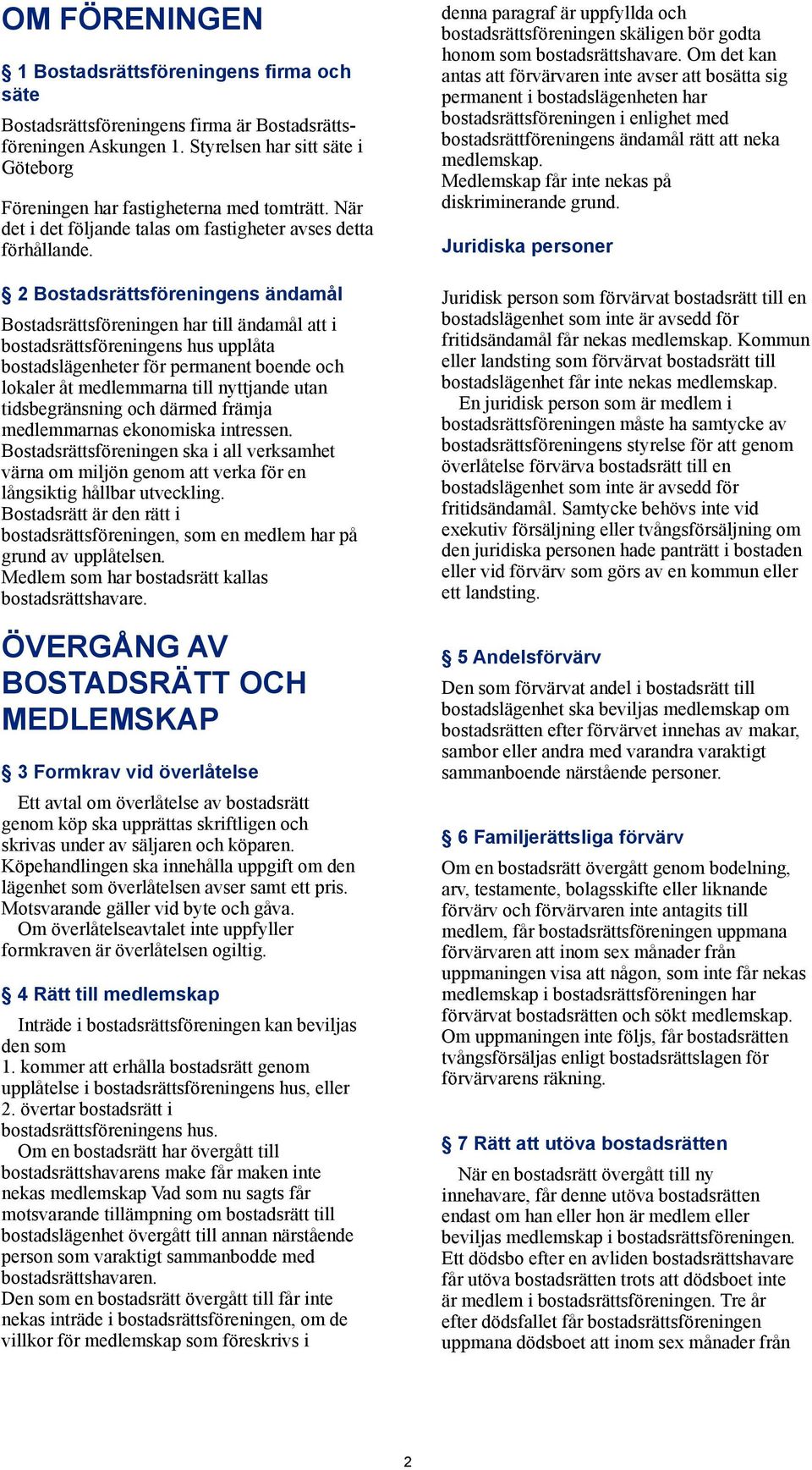 2 Bostadsrättsföreningens ändamål Bostadsrättsföreningen har till ändamål att i bostadsrättsföreningens hus upplåta bostadslägenheter för permanent boende och lokaler åt medlemmarna till nyttjande