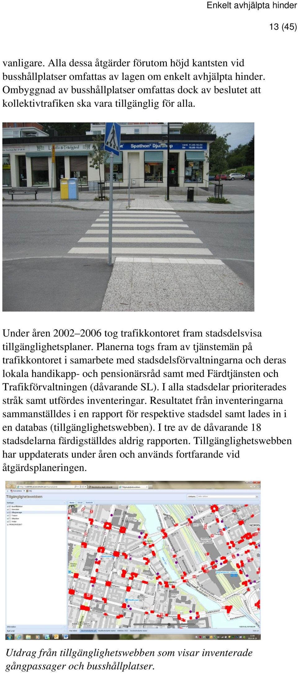 Planerna togs fram av tjänstemän på trafikkontoret i samarbete med stadsdelsförvaltningarna och deras lokala handikapp- och pensionärsråd samt med Färdtjänsten och Trafikförvaltningen (dåvarande SL).