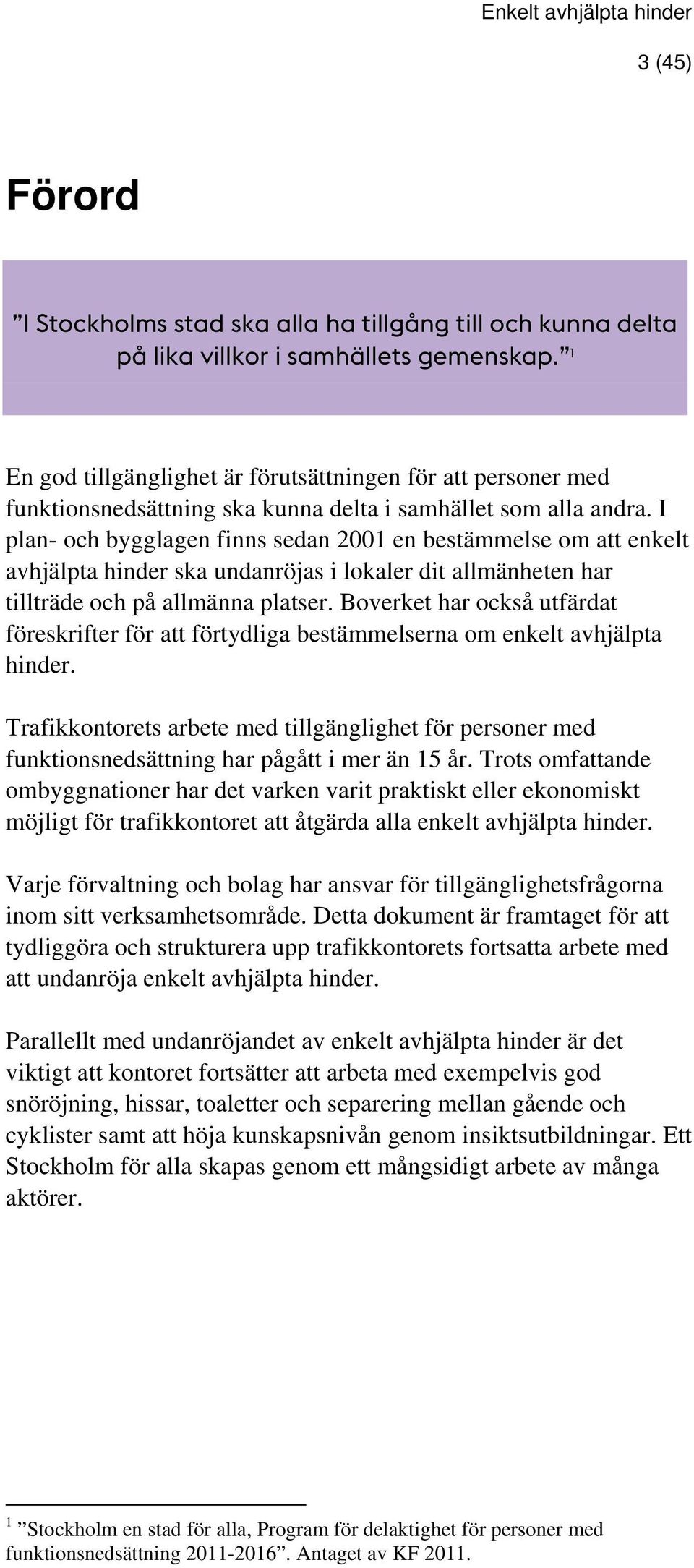 I plan- och bygglagen finns sedan 2001 en bestämmelse om att enkelt avhjälpta hinder ska undanröjas i lokaler dit allmänheten har tillträde och på allmänna platser.