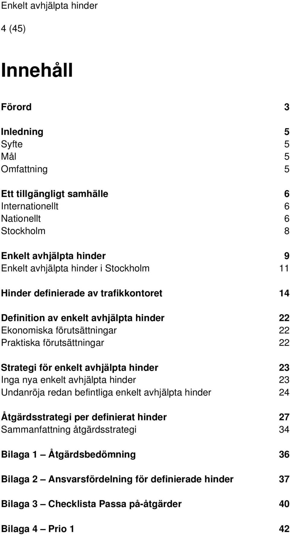 Strategi för enkelt avhjälpta hinder 23 Inga nya enkelt avhjälpta hinder 23 Undanröja redan befintliga enkelt avhjälpta hinder 24 Åtgärdsstrategi per definierat hinder 27