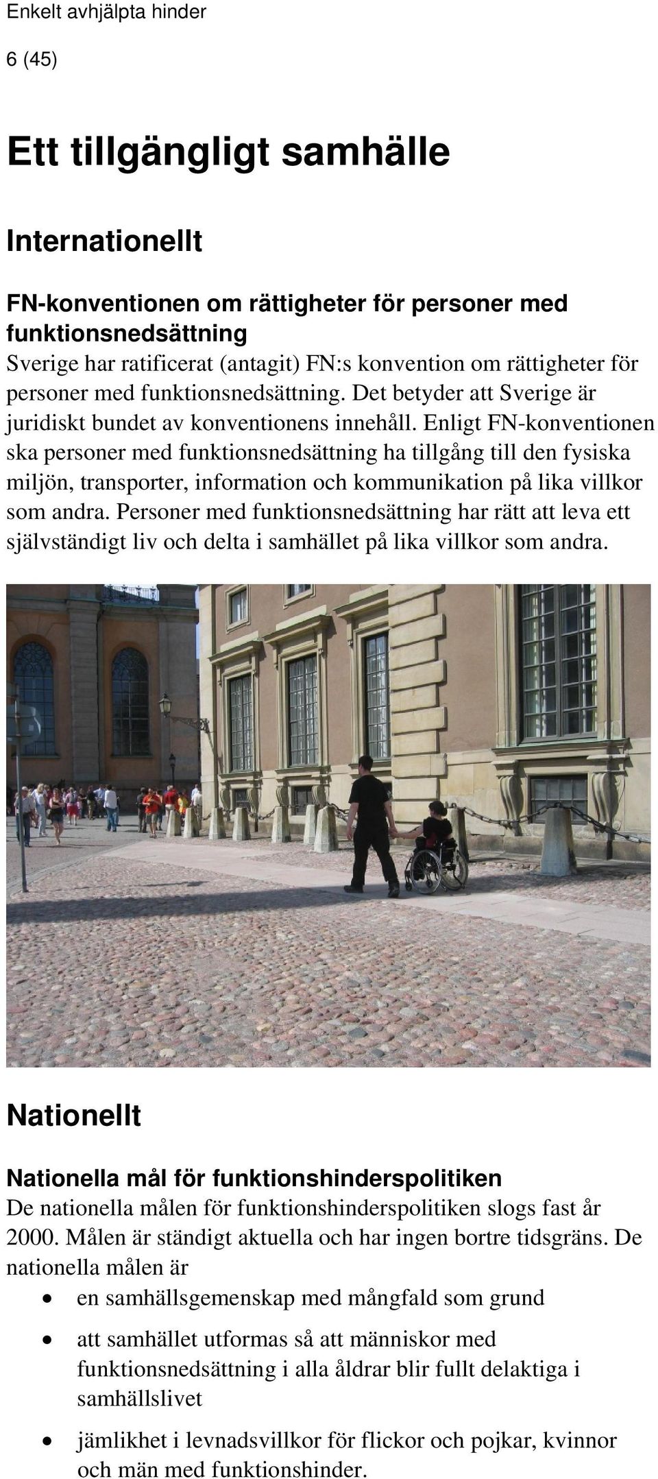 Enligt FN-konventionen ska personer med funktionsnedsättning ha tillgång till den fysiska miljön, transporter, information och kommunikation på lika villkor som andra.