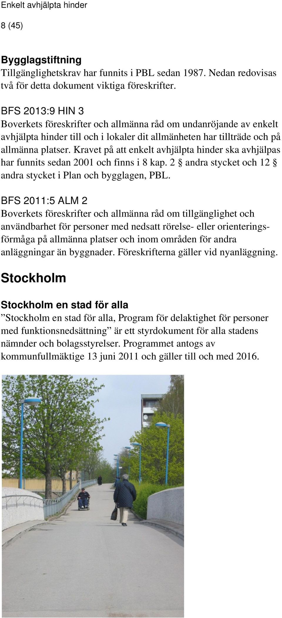 Kravet på att enkelt avhjälpta hinder ska avhjälpas har funnits sedan 2001 och finns i 8 kap. 2 andra stycket och 12 andra stycket i Plan och bygglagen, PBL.