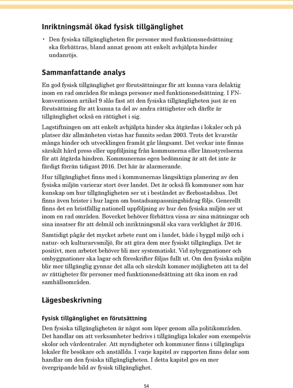 I FNkonventionen artikel 9 slås fast att den fysiska tillgängligheten just är en förutsättning för att kunna ta del av andra rättigheter och därför är tillgänglighet också en rättighet i sig.