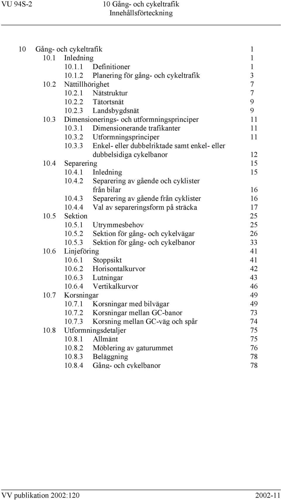 4 Separering 15 10.4.1 Inledning 15 10.4.2 Separering av gående och cyklister från bilar 16 10.4.3 Separering av gående från cyklister 16 10.4.4 Val av separeringsform på sträcka 17 10.