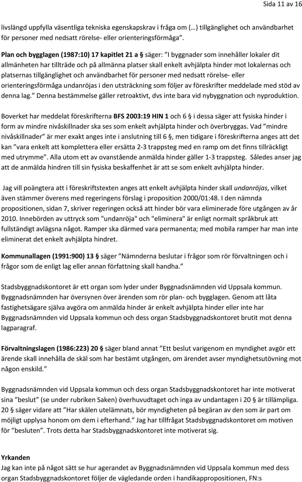 platsernas tillgänglighet och användbarhet för personer med nedsatt rörelse eller orienteringsförmåga undanröjas i den utsträckning som följer av föreskrifter meddelade med stöd av denna lag.