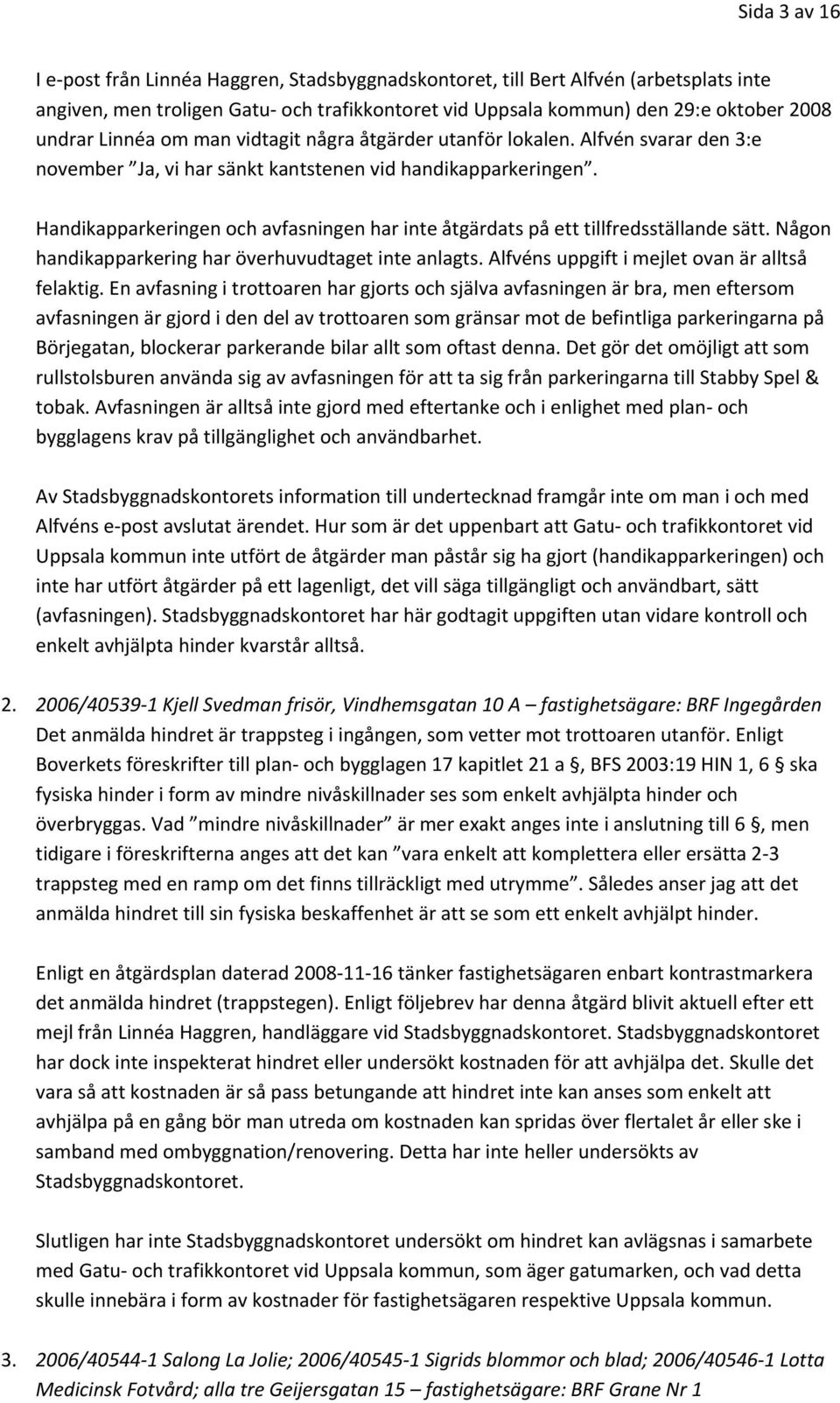 Handikapparkeringen och avfasningen har inte åtgärdats på ett tillfredsställande sätt. Någon handikapparkering har överhuvudtaget inte anlagts. Alfvéns uppgift i mejlet ovan är alltså felaktig.