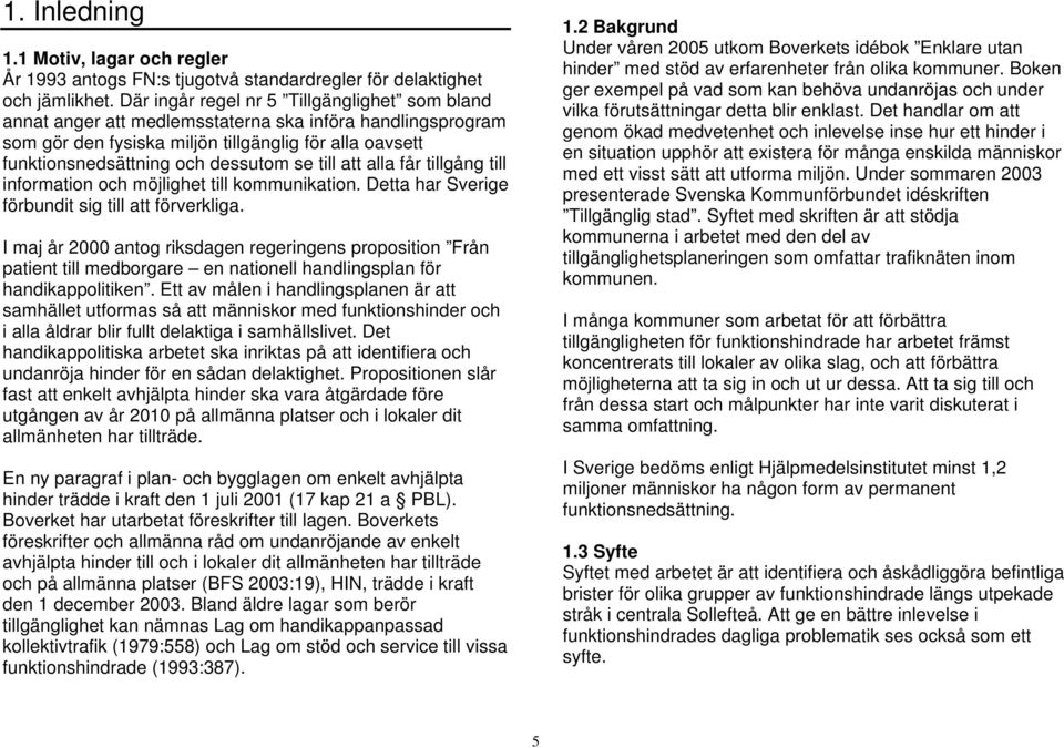 till att alla får tillgång till information och möjlighet till kommunikation. Detta har Sverige förbundit sig till att förverkliga.