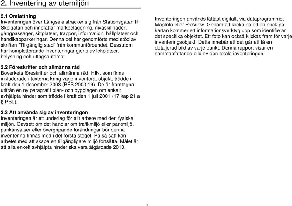 handikapparkeringar. Denna del har genomförts med stöd av skriften Tillgänglig stad från kommunförbundet. Dessutom har kompletterande inventeringar gjorts av lekplatser, belysning och uttagsautomat.