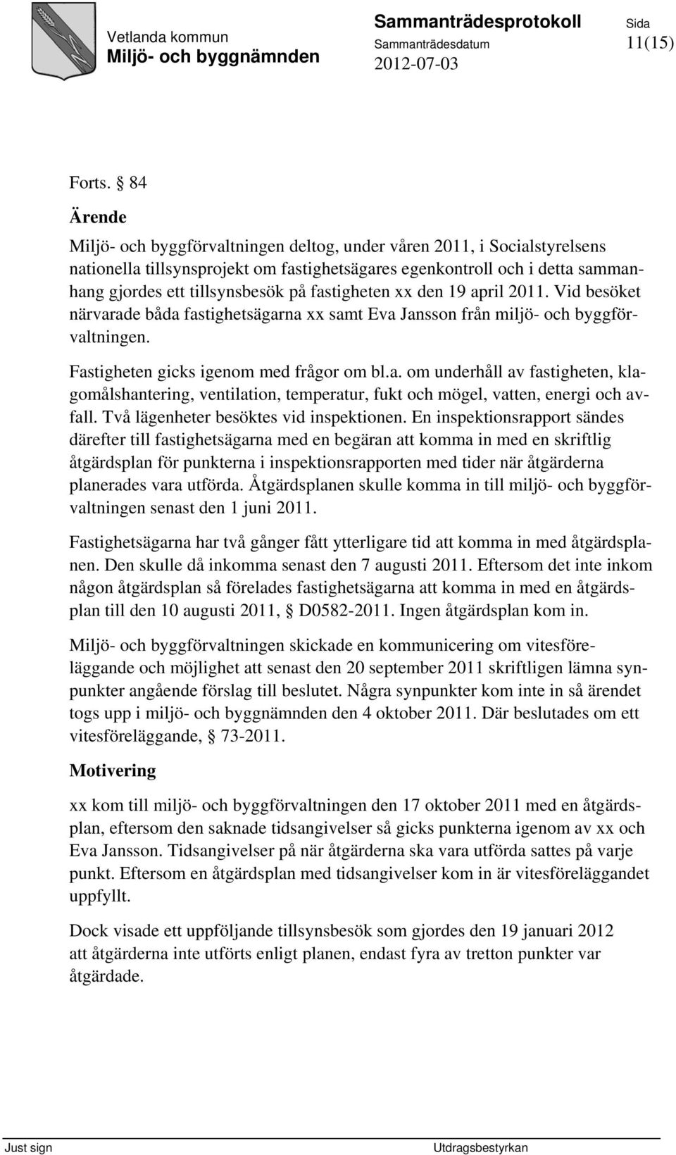 fastigheten xx den 19 april 2011. Vid besöket närvarade båda fastighetsägarna xx samt Eva Jansson från miljö- och byggförvaltningen. Fastigheten gicks igenom med frågor om bl.a. om underhåll av fastigheten, klagomålshantering, ventilation, temperatur, fukt och mögel, vatten, energi och avfall.