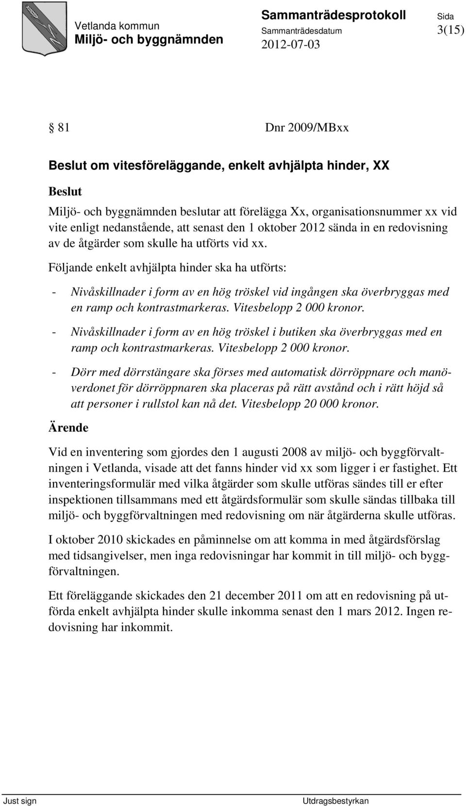 Följande enkelt avhjälpta hinder ska ha utförts: - Nivåskillnader i form av en hög tröskel vid ingången ska överbryggas med en ramp och kontrastmarkeras. Vitesbelopp 2 000 kronor.