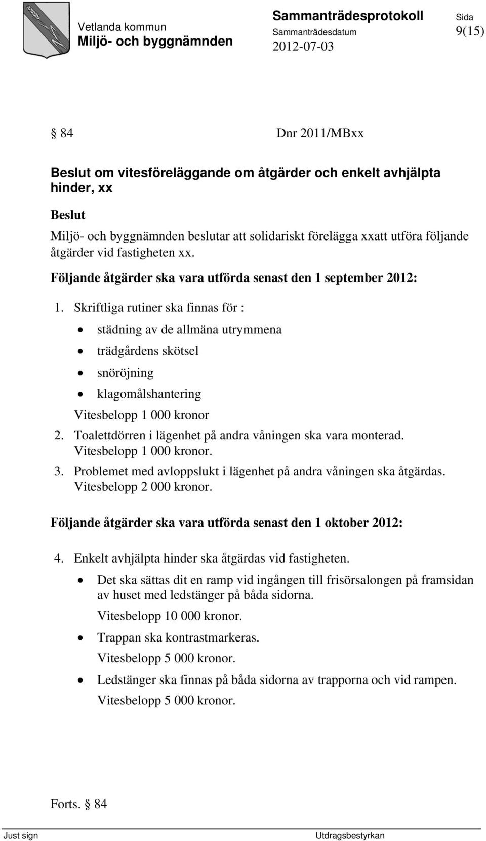 Skriftliga rutiner ska finnas för : städning av de allmäna utrymmena trädgårdens skötsel snöröjning klagomålshantering Vitesbelopp 1 000 kronor 2.
