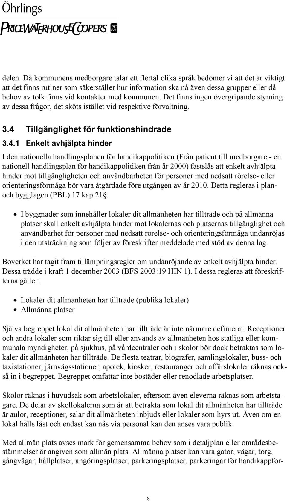 kontakter med kommunen. Det finns ingen övergripande styrning av dessa frågor, det sköts istället vid respektive förvaltning. 3.4 