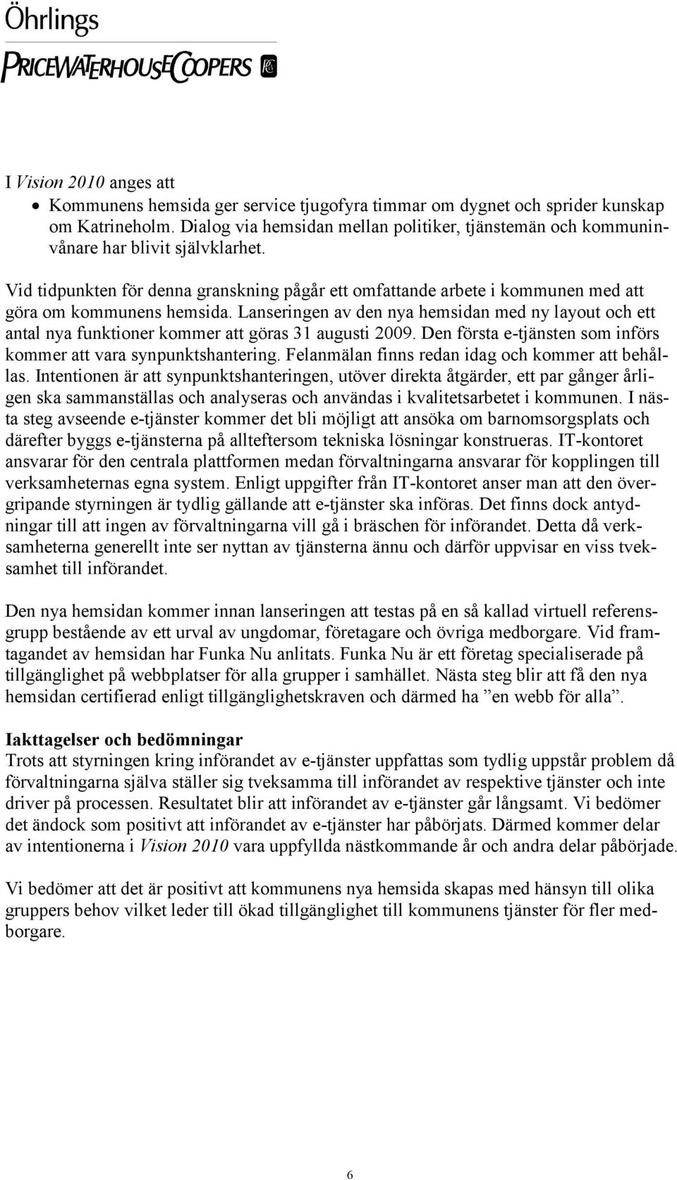 Vid tidpunkten för denna granskning pågår ett omfattande arbete i kommunen med att göra om kommunens hemsida.