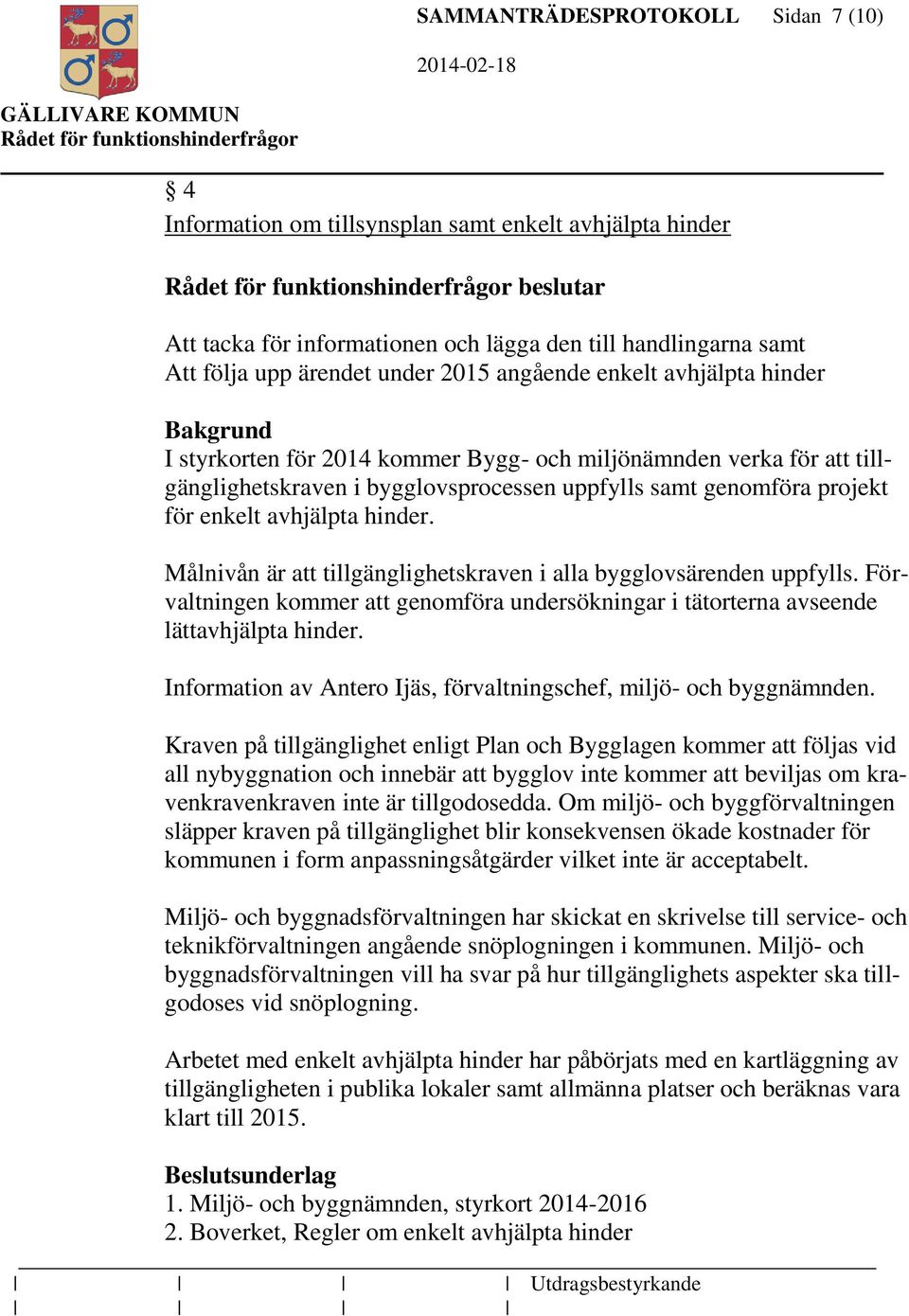 hinder. Målnivån är att tillgänglighetskraven i alla bygglovsärenden uppfylls. Förvaltningen kommer att genomföra undersökningar i tätorterna avseende lättavhjälpta hinder.