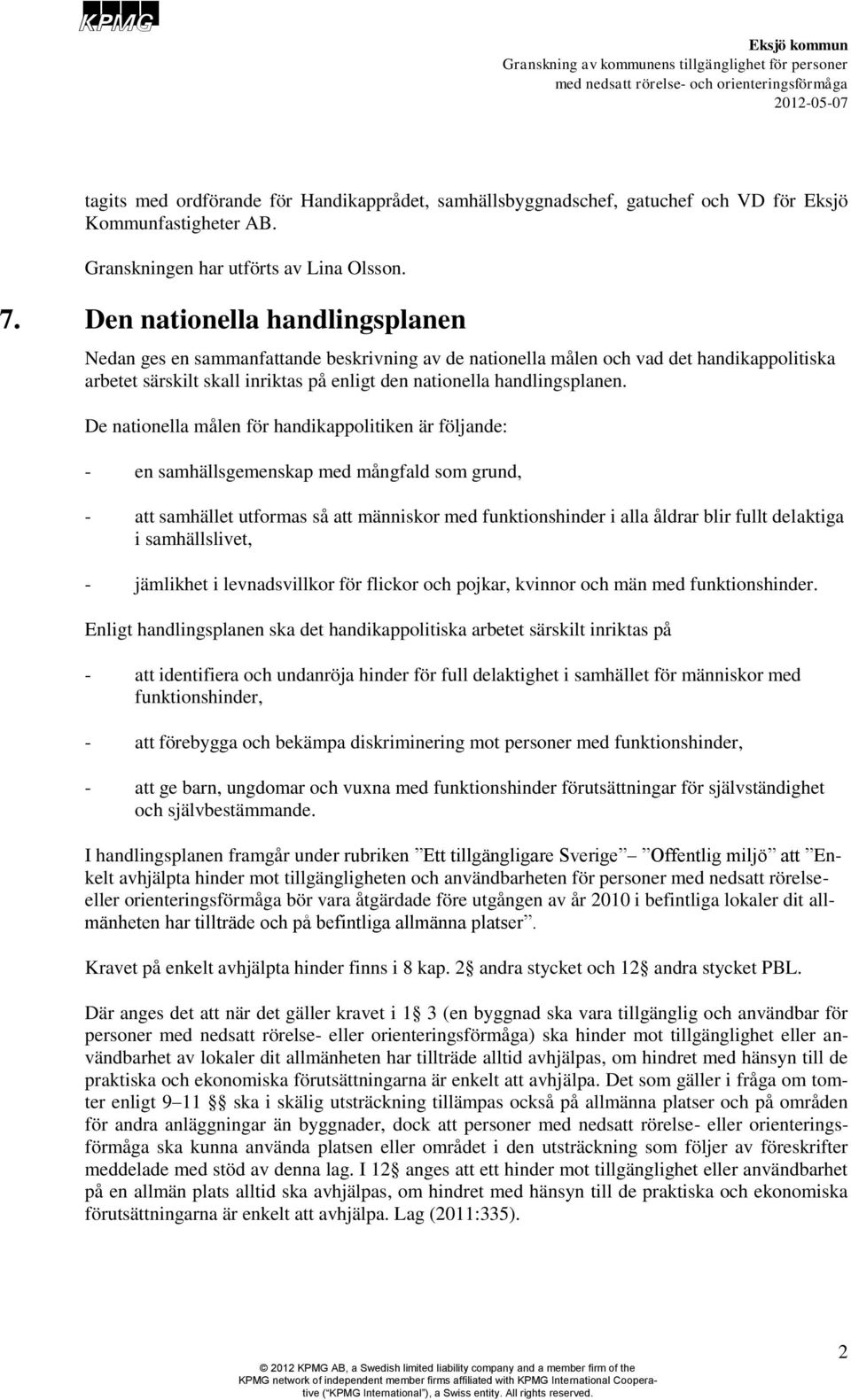 De nationella målen för handikappolitiken är följande: - en samhällsgemenskap med mångfald som grund, - att samhället utformas så att människor med funktionshinder i alla åldrar blir fullt delaktiga