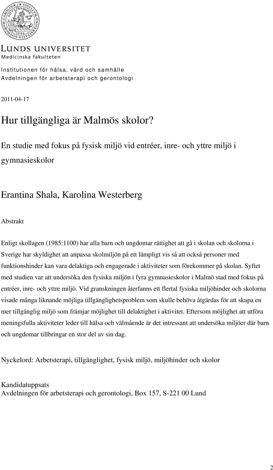 att gå i skolan och skolorna i Sverige har skyldighet att anpassa skolmiljön på ett lämpligt vis så att också personer med funktionshinder kan vara delaktiga och engagerade i aktiviteter som