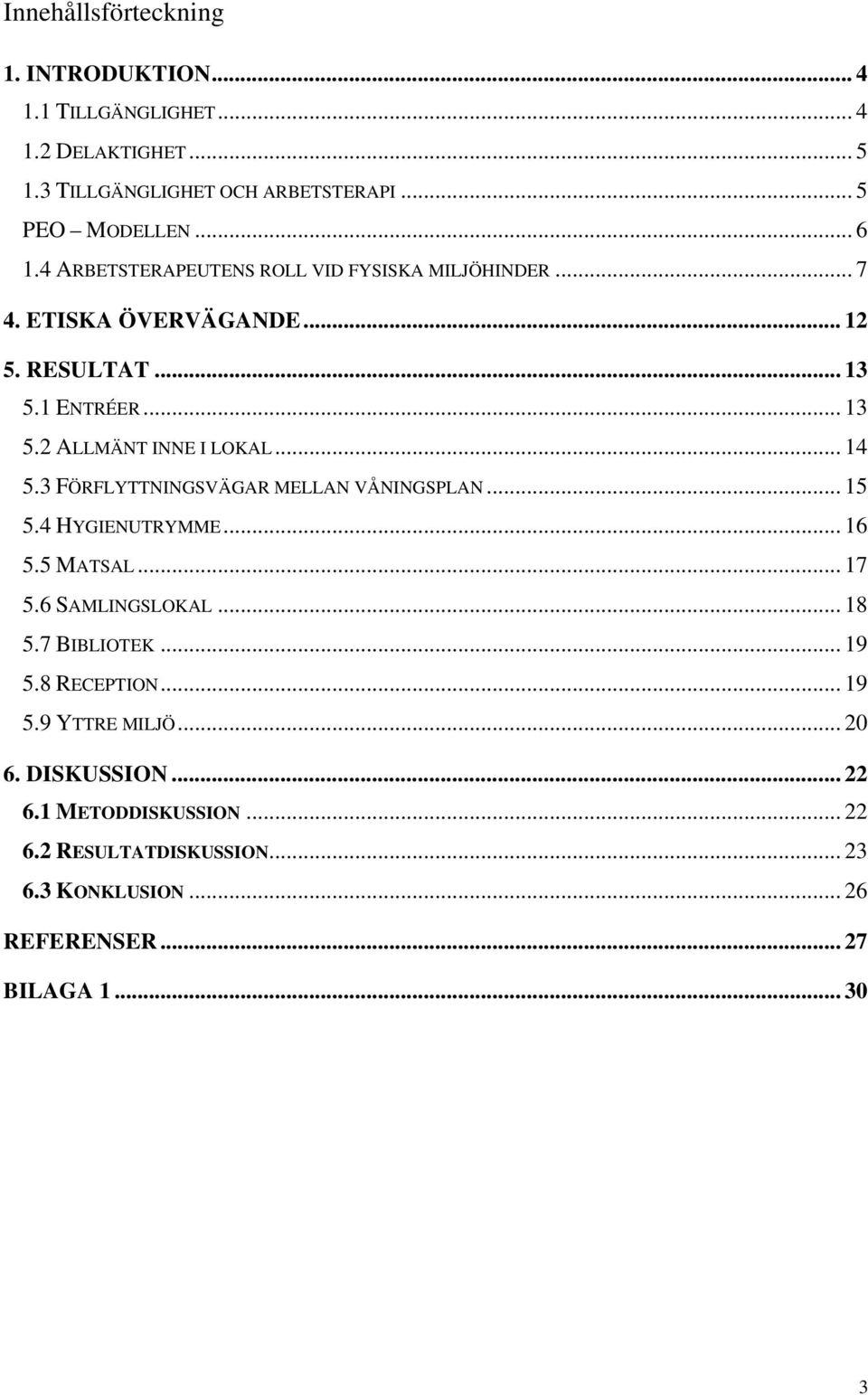 3 FÖRFLYTTNINGSVÄGAR MELLAN VÅNINGSPLAN... 15 5.4 HYGIENUTRYMME... 16 5.5 MATSAL... 17 5.6 SAMLINGSLOKAL... 18 5.7 BIBLIOTEK... 19 5.8 RECEPTION... 19 5.9 YTTRE MILJÖ.