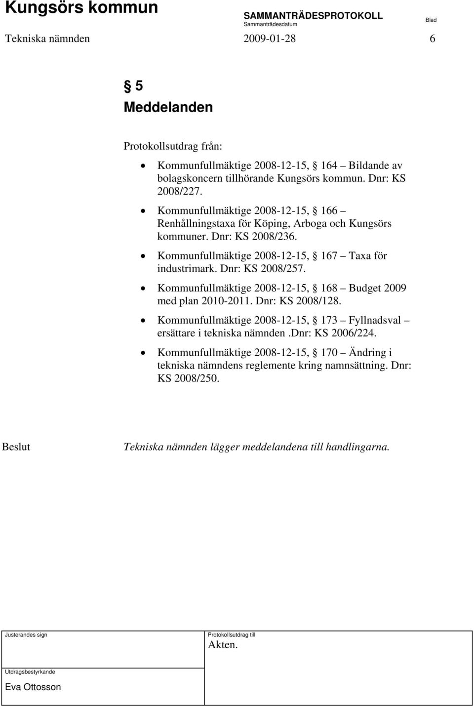 Dnr: KS 2008/257. Kommunfullmäktige 2008-12-15, 168 Budget 2009 med plan 2010-2011. Dnr: KS 2008/128. Kommunfullmäktige 2008-12-15, 173 Fyllnadsval ersättare i tekniska nämnden.