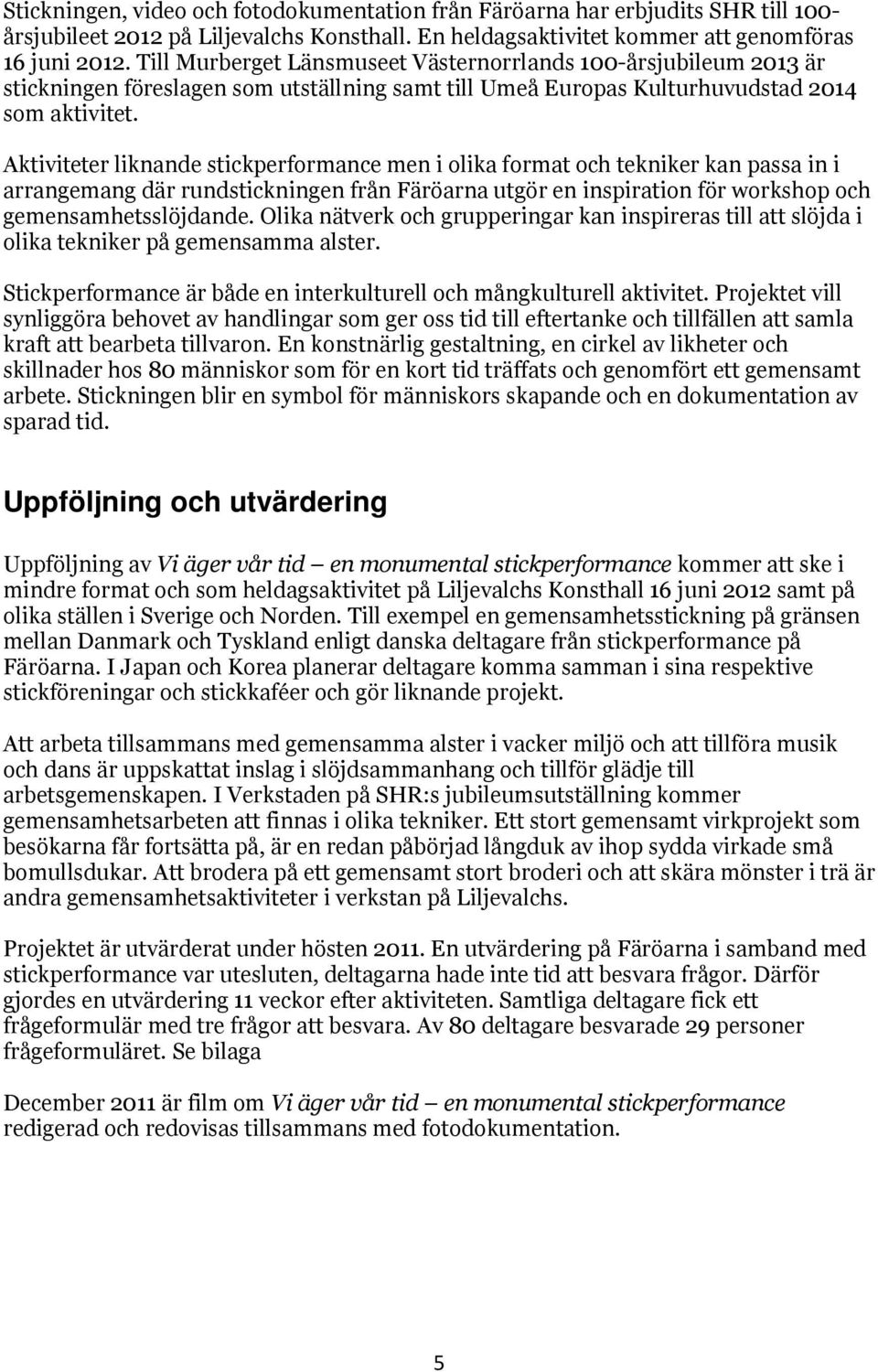 Aktiviteter liknande stickperformance men i olika format och tekniker kan passa in i arrangemang där rundstickningen från Färöarna utgör en inspiration för workshop och gemensamhetsslöjdande.
