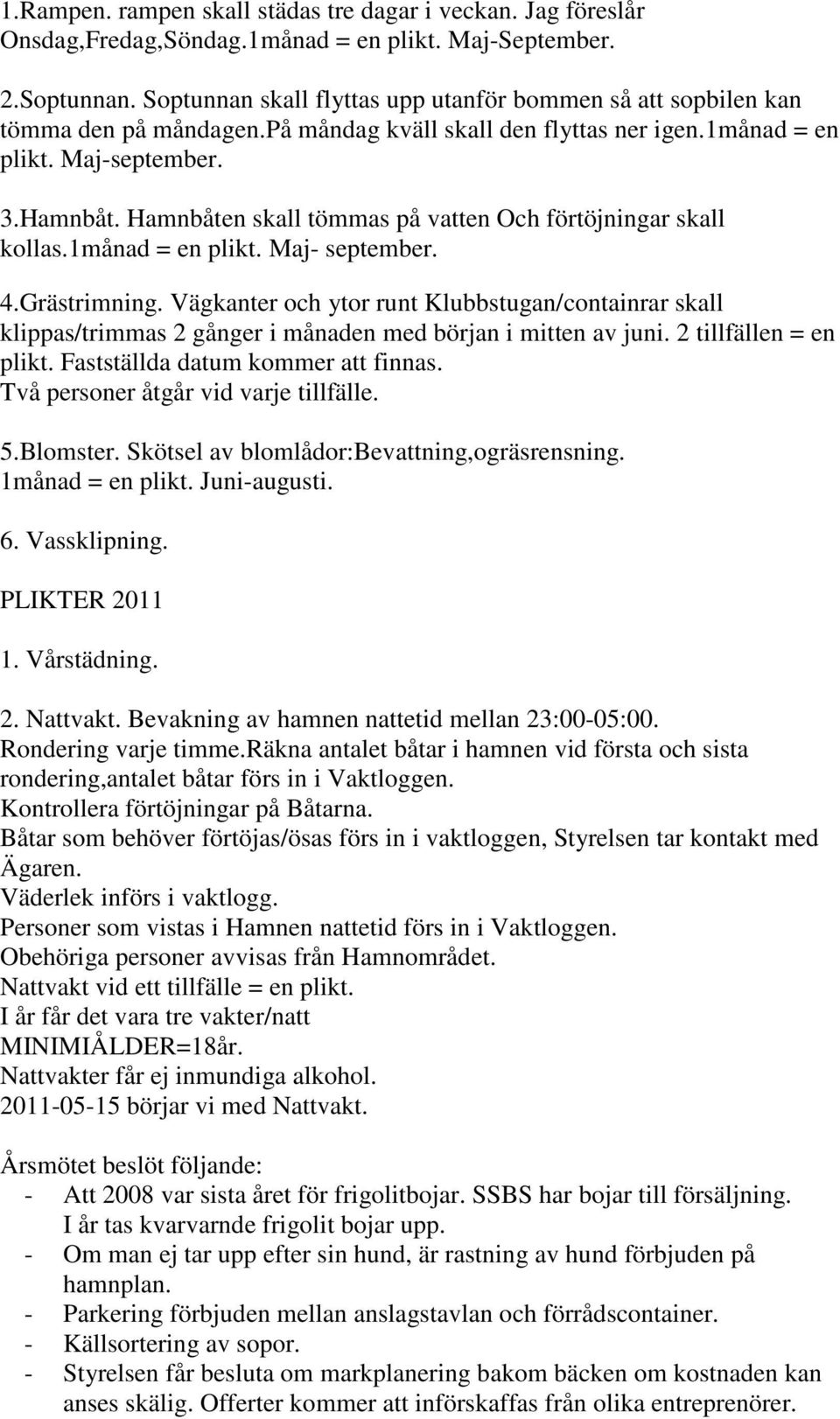 Hamnbåten skall tömmas på vatten Och förtöjningar skall kollas.1månad = en plikt. Maj- september. 4.Grästrimning.