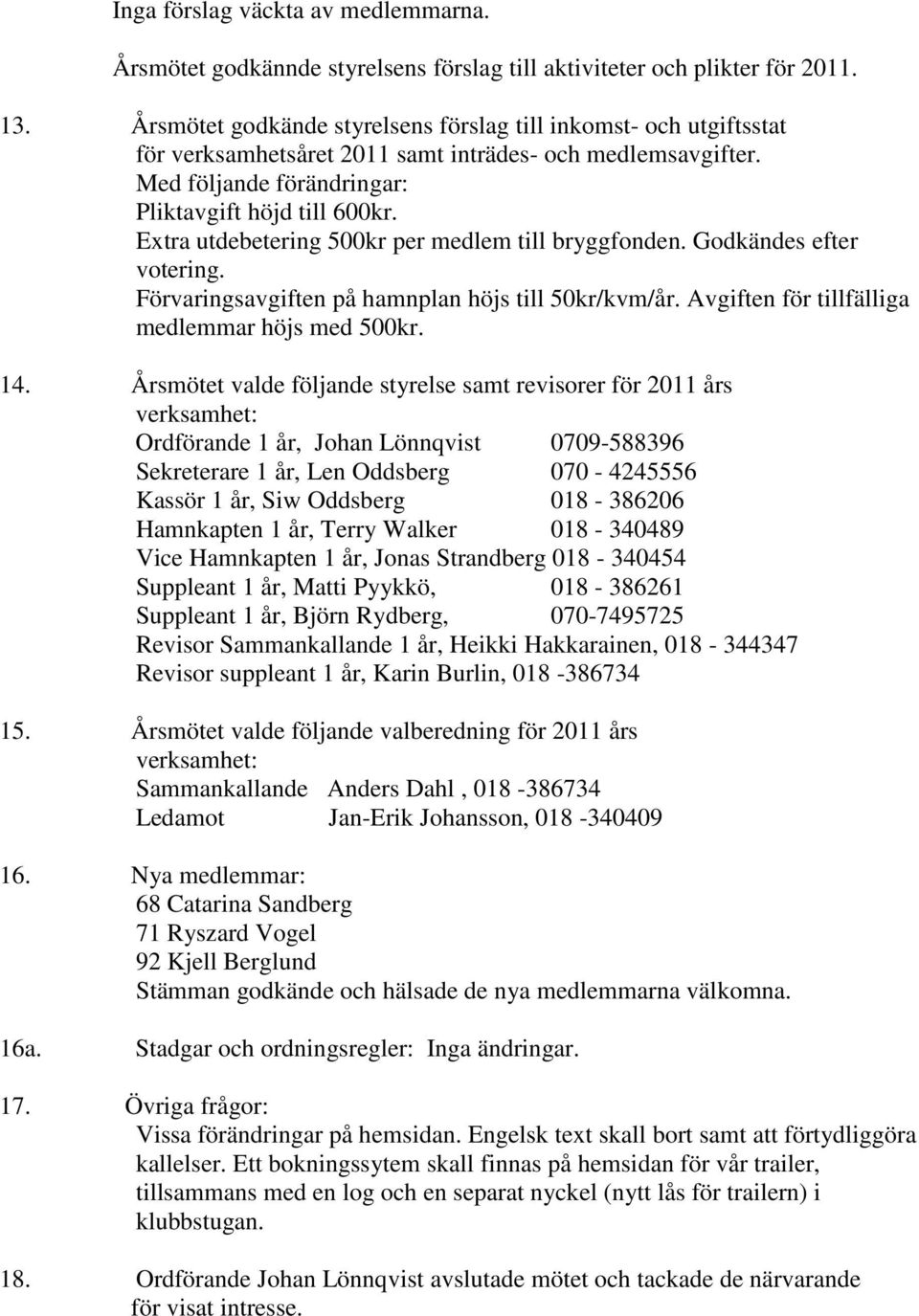 Extra utdebetering 500kr per medlem till bryggfonden. Godkändes efter votering. Förvaringsavgiften på hamnplan höjs till 50kr/kvm/år. Avgiften för tillfälliga medlemmar höjs med 500kr. 14.