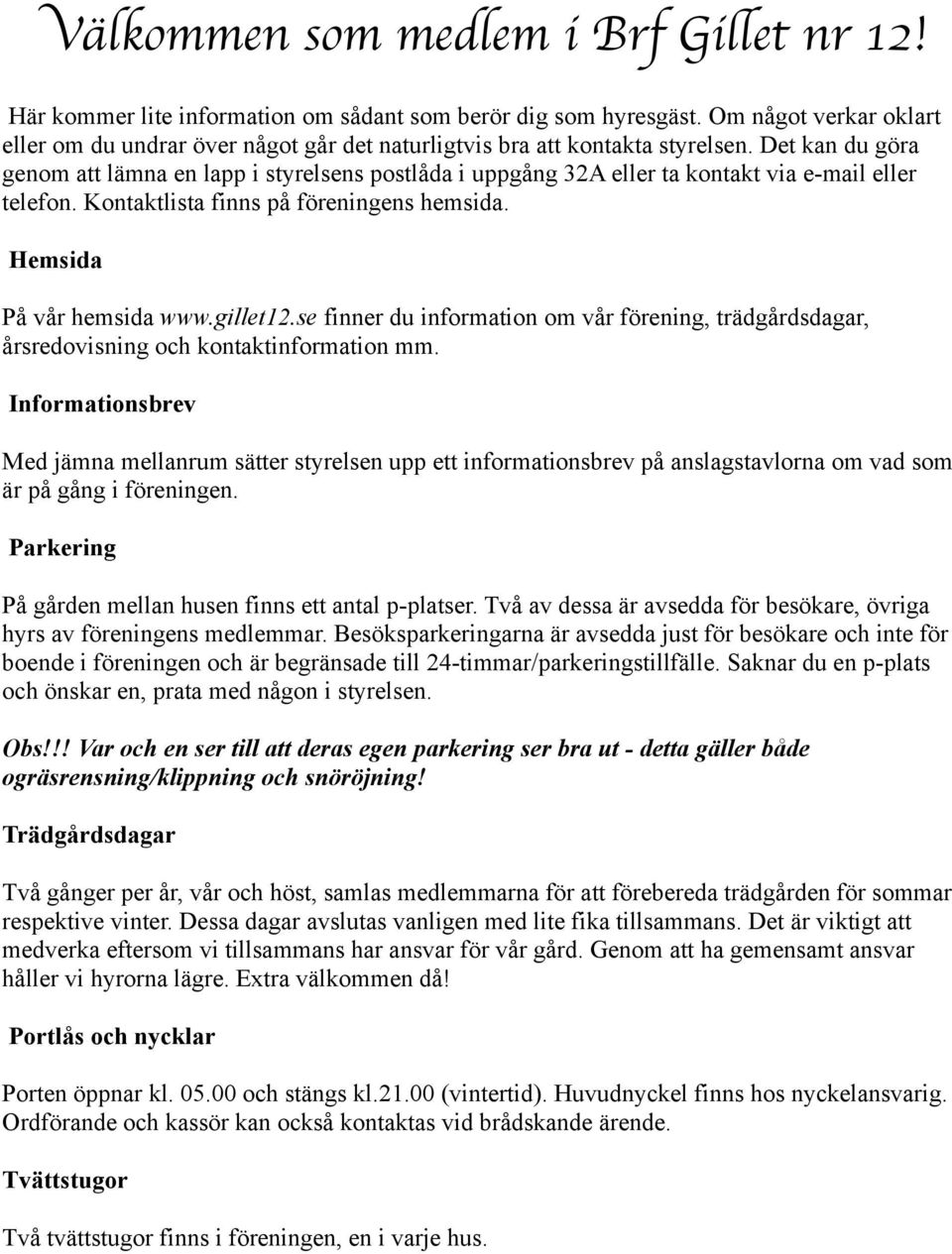 Det kan du göra genom att lämna en lapp i styrelsens postlåda i uppgång 32A eller ta kontakt via e-mail eller telefon. Kontaktlista finns på föreningens hemsida. Hemsida På vår hemsida www.gillet12.