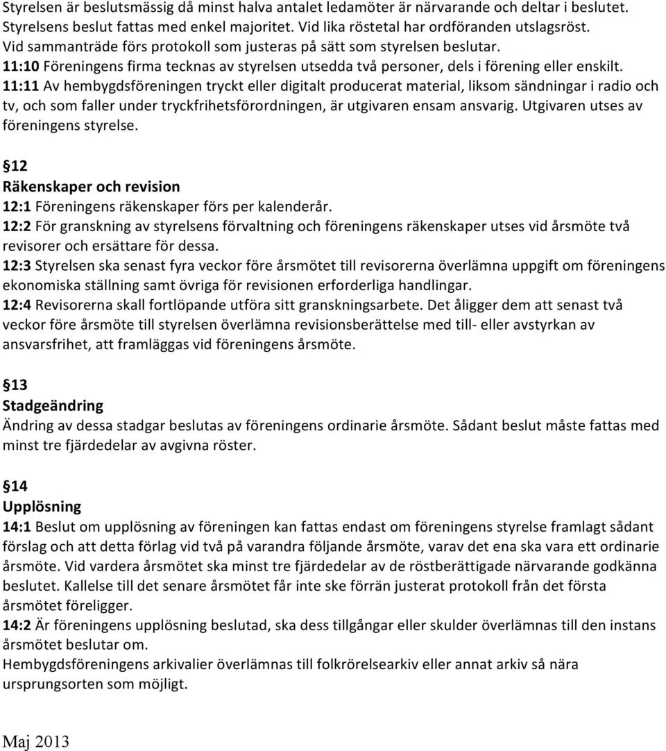 11:11 Av hembygdsföreningen tryckt eller digitalt producerat material, liksom sändningar i radio och tv, och som faller under tryckfrihetsförordningen, är utgivaren ensam ansvarig.