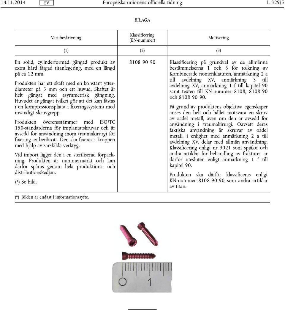 Produkten överensstämmer med ISO/TC 150-standarderna för implantatskruvar och är avsedd för användning inom traumakirurgi för fixering av benbrott.