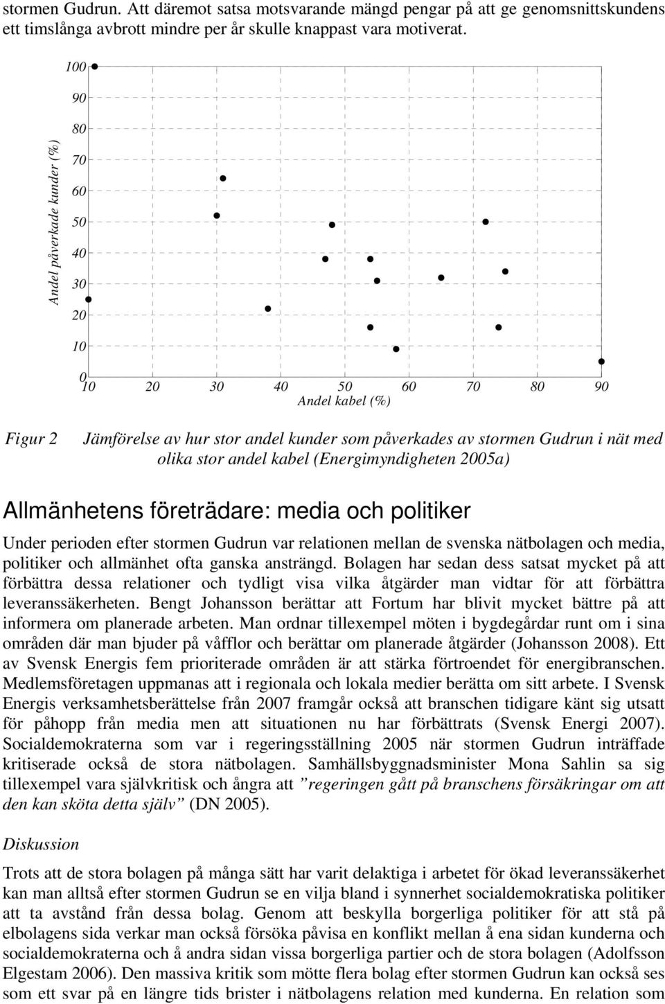 stor andel kabel (Energimyndigheten 2005a) Allmänhetens företrädare: media och politiker Under perioden efter stormen Gudrun var relationen mellan de svenska nätbolagen och media, politiker och