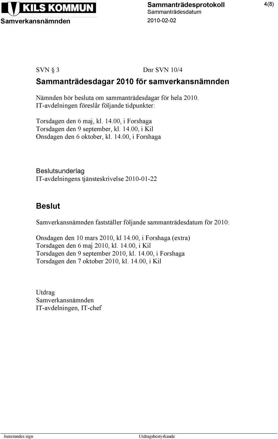 14.00, i Forshaga sunderlag IT-avdelningens tjänsteskrivelse 2010-01-22 Samverkansnämnden fastställer följande sammanträdesdatum för 2010: Onsdagen den 10 mars