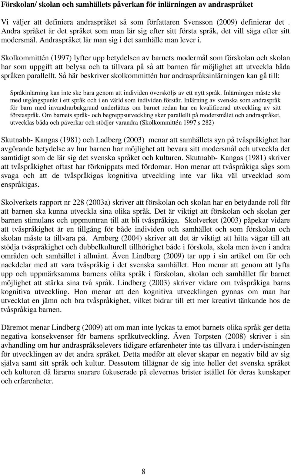 Skolkommittén (1997) lyfter upp betydelsen av barnets modermål som förskolan och skolan har som uppgift att belysa och ta tillvara på så att barnen får möjlighet att utveckla båda språken parallellt.