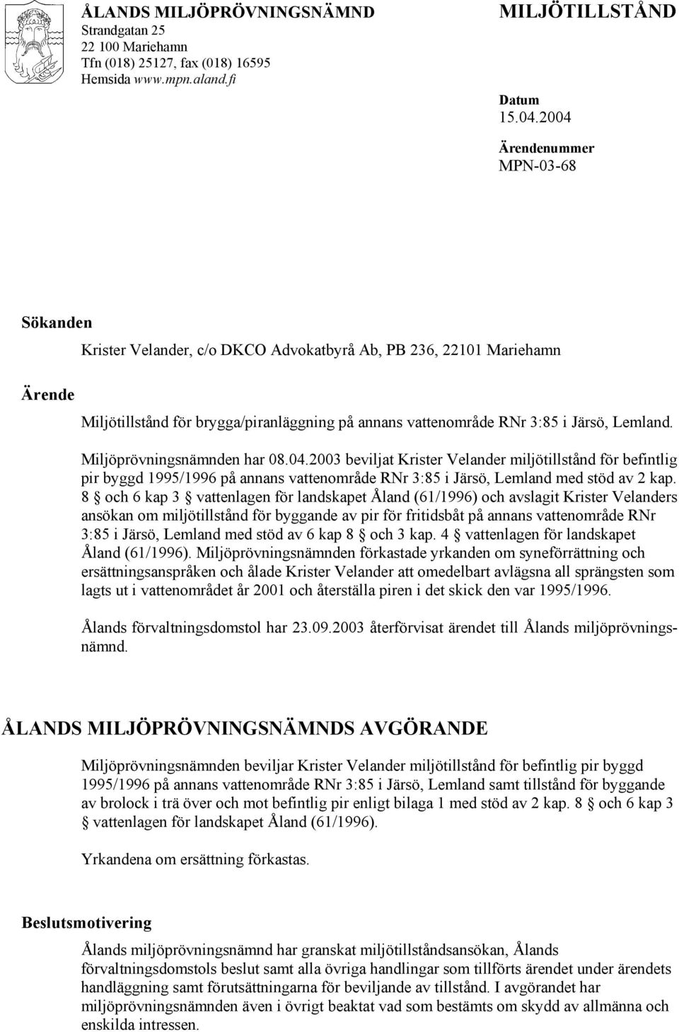 Miljöprövningsnämnden har 08.04.2003 beviljat Krister Velander miljötillstånd för befintlig pir byggd 1995/1996 på annans vattenområde RNr 3:85 i Järsö, Lemland med stöd av 2 kap.